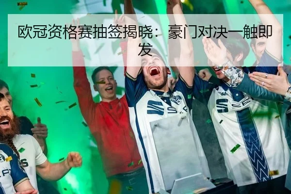 欧冠资格赛抽签揭晓：豪门对决一触即发