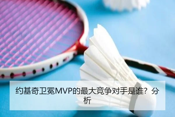 约基奇卫冕MVP的最大竞争对手是谁？分析